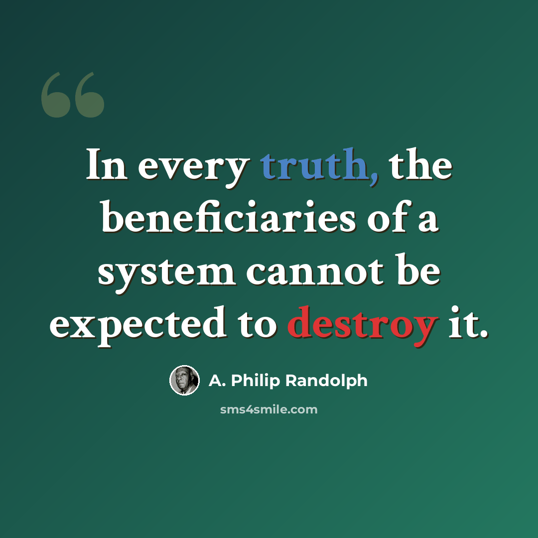 “In every truth, the beneficiaries of a system cannot be expected to destroy it.” quote by A. Philip Randolph