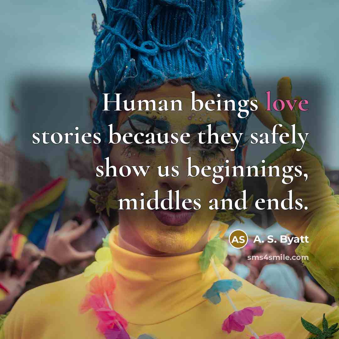“Human beings love stories because they safely show us beginnings, middles and ends.” quote by A. S. Byatt