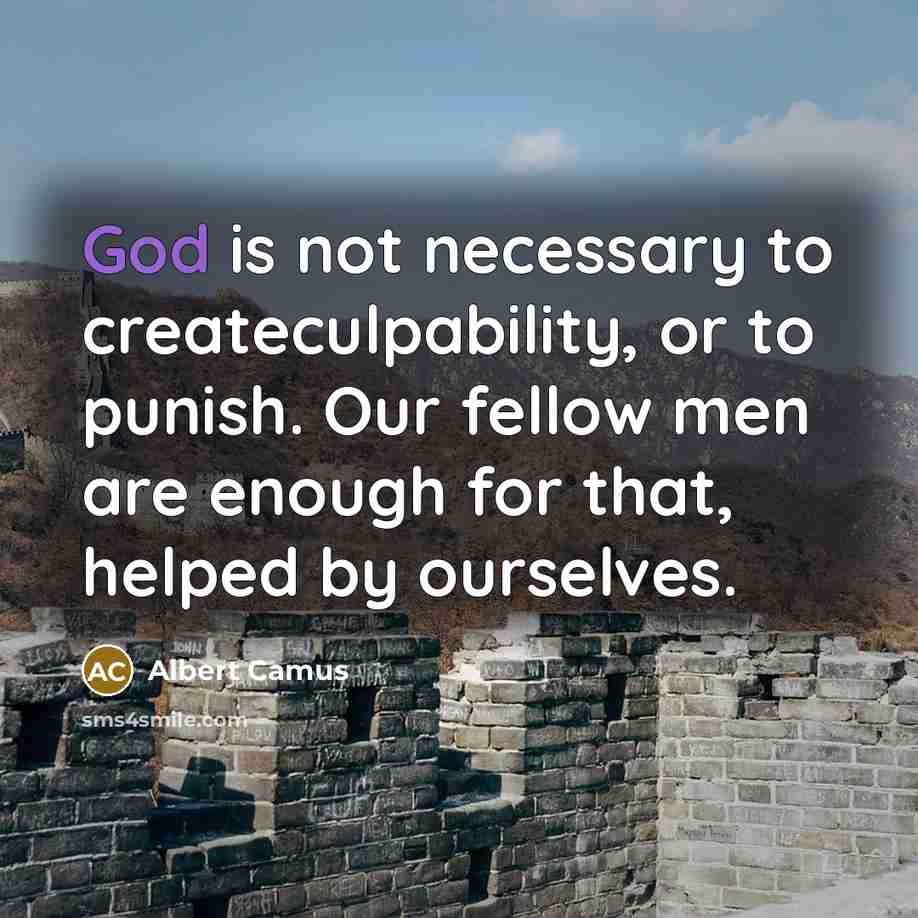 “God is not necessary to createculpability, or to punish. Our fellow men are enough for that, helped by ourselves.” quote by Albert Camus