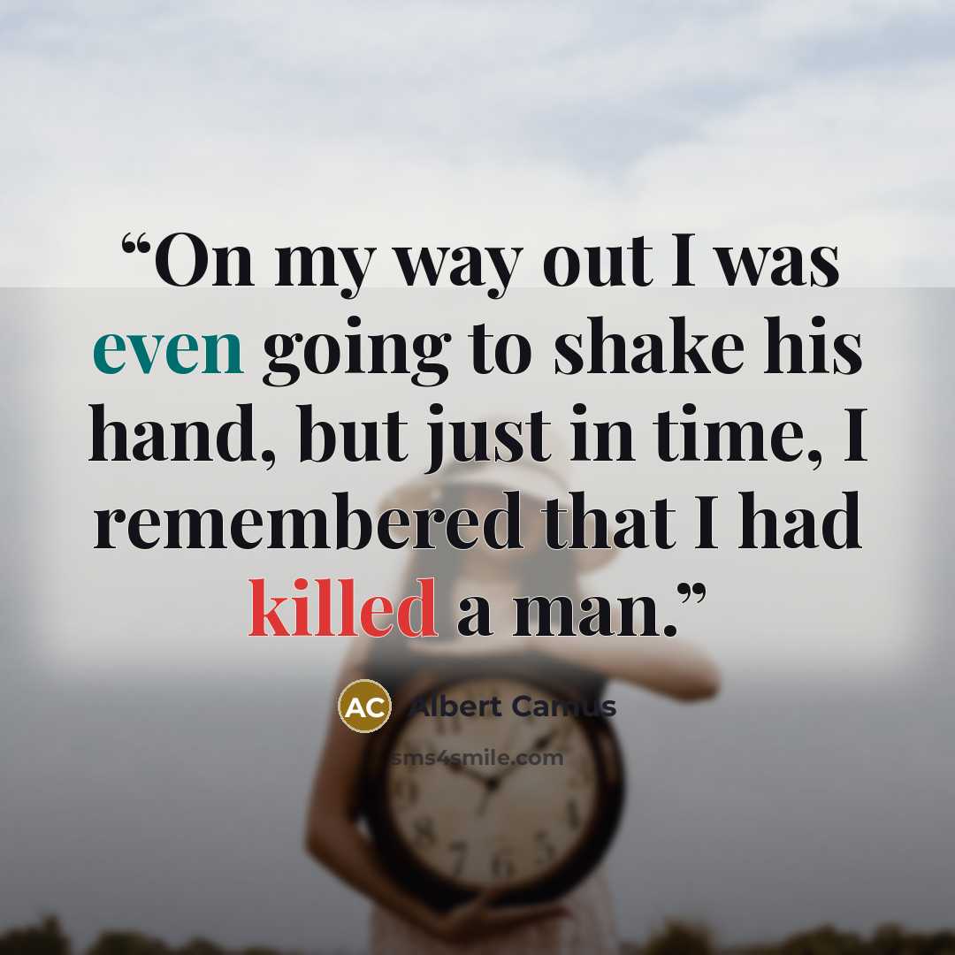 “On my way out I was even going to shake his hand, but just in time, I remembered that I had killed a man.” quote by Albert Camus