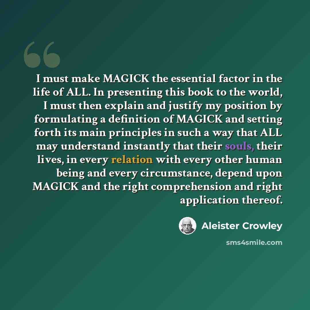 “I must make MAGICK the essential factor in the life of ALL. In presenting this book to the world, I must then explain and justify my position by formulating a definition of MAGICK and setting forth its main principles in such a way that ALL may understand instantly that their souls, their lives…” quote by Aleister Crowley
