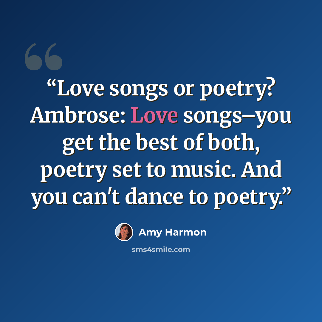 “Love songs or poetry? Ambrose: Love songs–you get the best of both, poetry set to music. And you can't dance to poetry.” quote by Amy Harmon