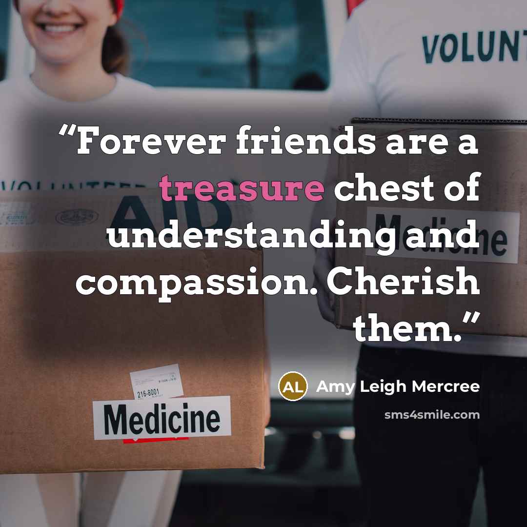 “Forever friends are a treasure chest of understanding and compassion. Cherish them.” quote by Amy Leigh Mercree