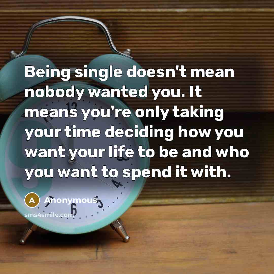 “Being single doesn't mean nobody wanted you. It means you're only taking your time deciding how you want your life to be and who you want to spend it with.” quote by Anonymous