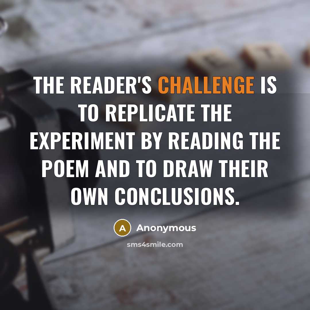 “The reader's challenge is to replicate the experiment by reading the poem and to draw their own conclusions.” quote by Anonymous
