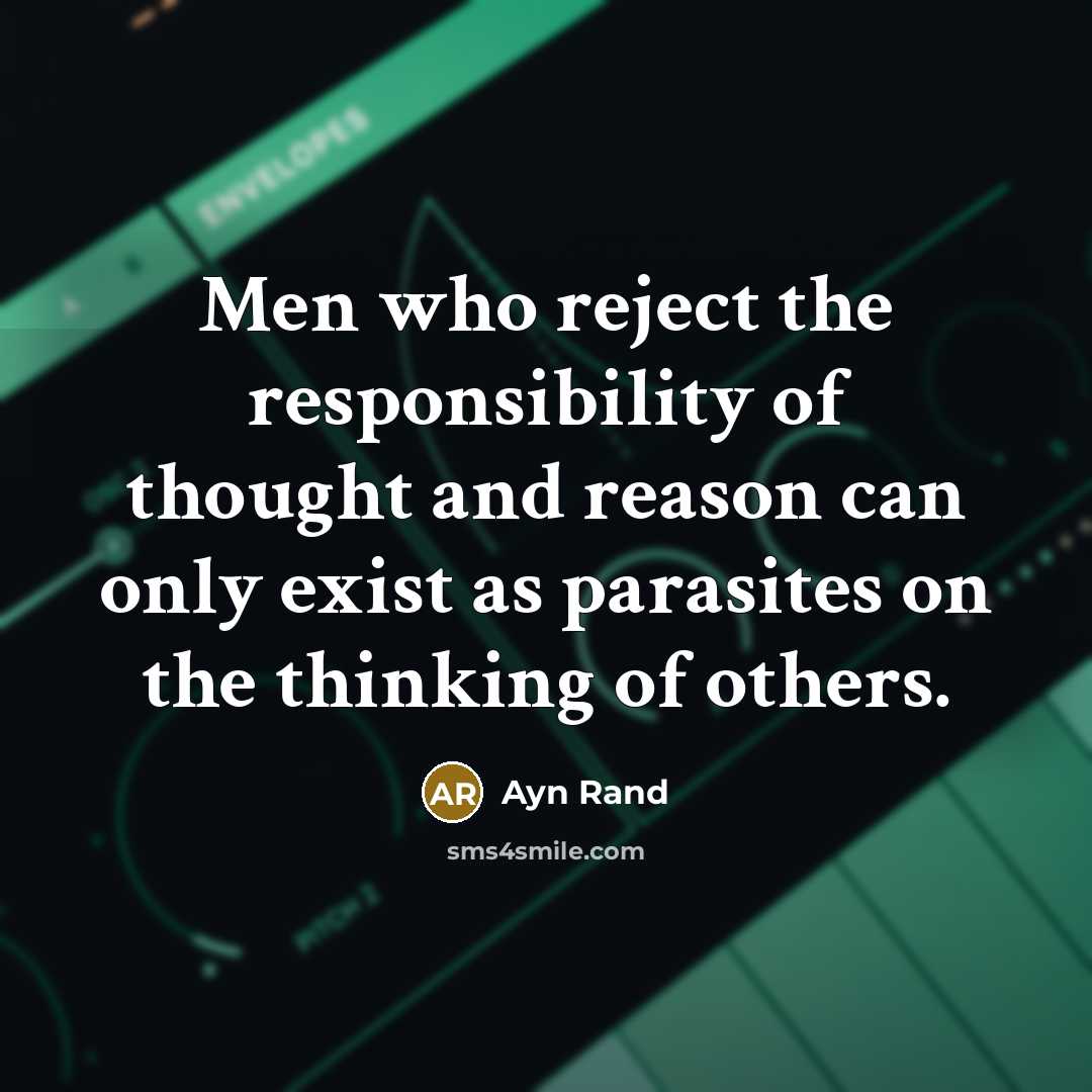 “Men who reject the responsibility of thought and reason can only exist as parasites on the thinking of others.” quote by Ayn Rand