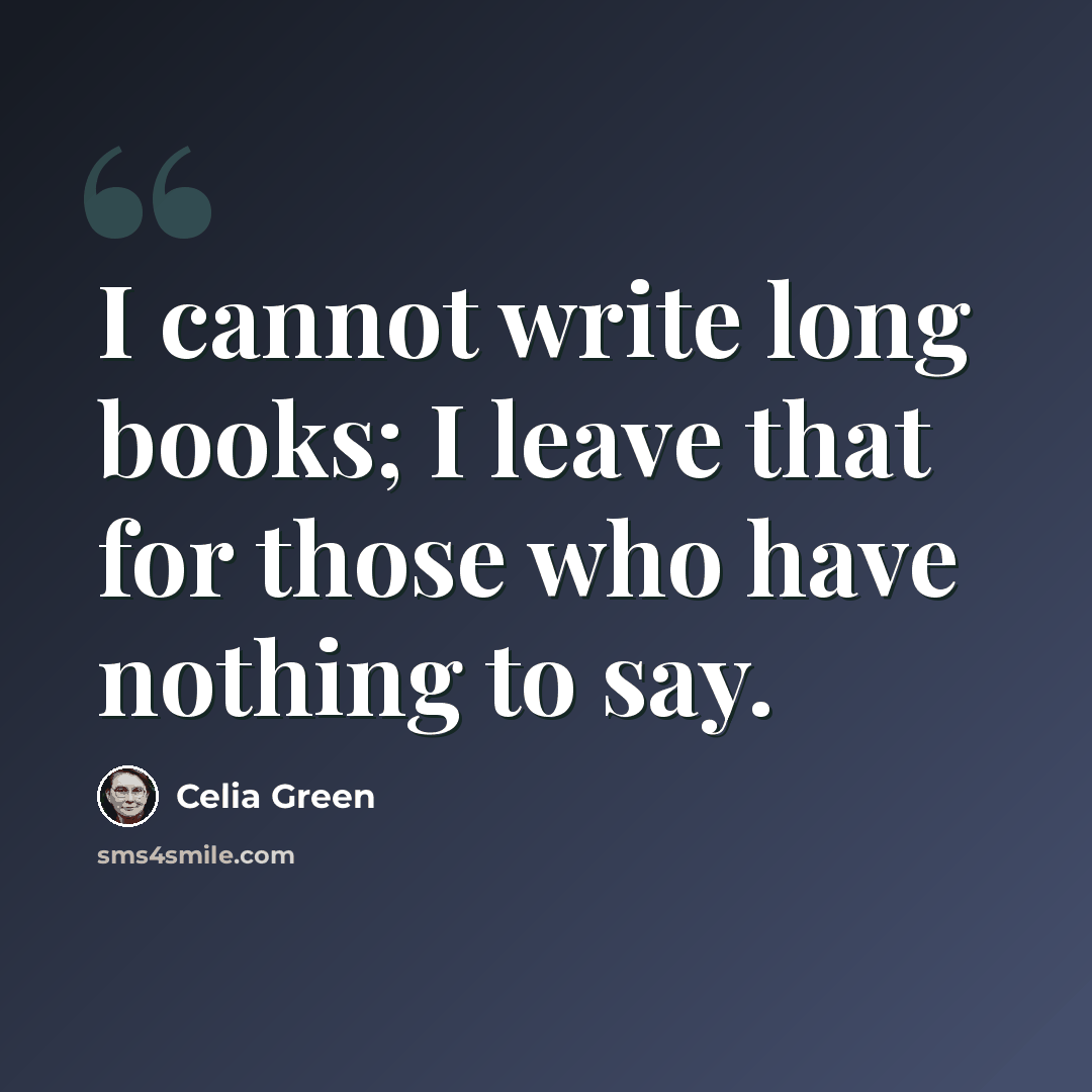 “I cannot write long books; I leave that for those who have nothing to say.” quote by Celia Green
