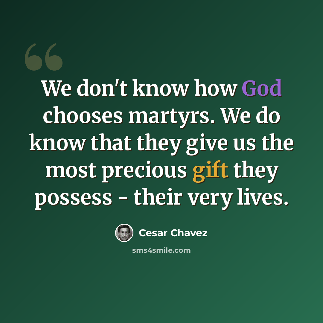 “We don't know how God chooses martyrs. We do know that they give us the most precious gift they possess - their very lives.” quote by Cesar Chavez