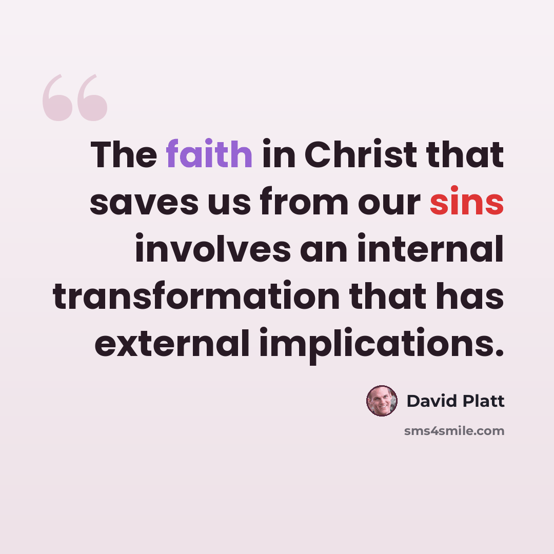 “The faith in Christ that saves us from our sins involves an internal transformation that has external implications.” quote by David Platt