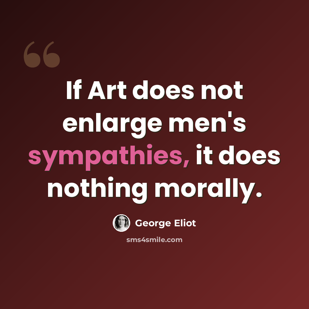“If Art does not enlarge men's sympathies, it does nothing morally.” quote by George Eliot