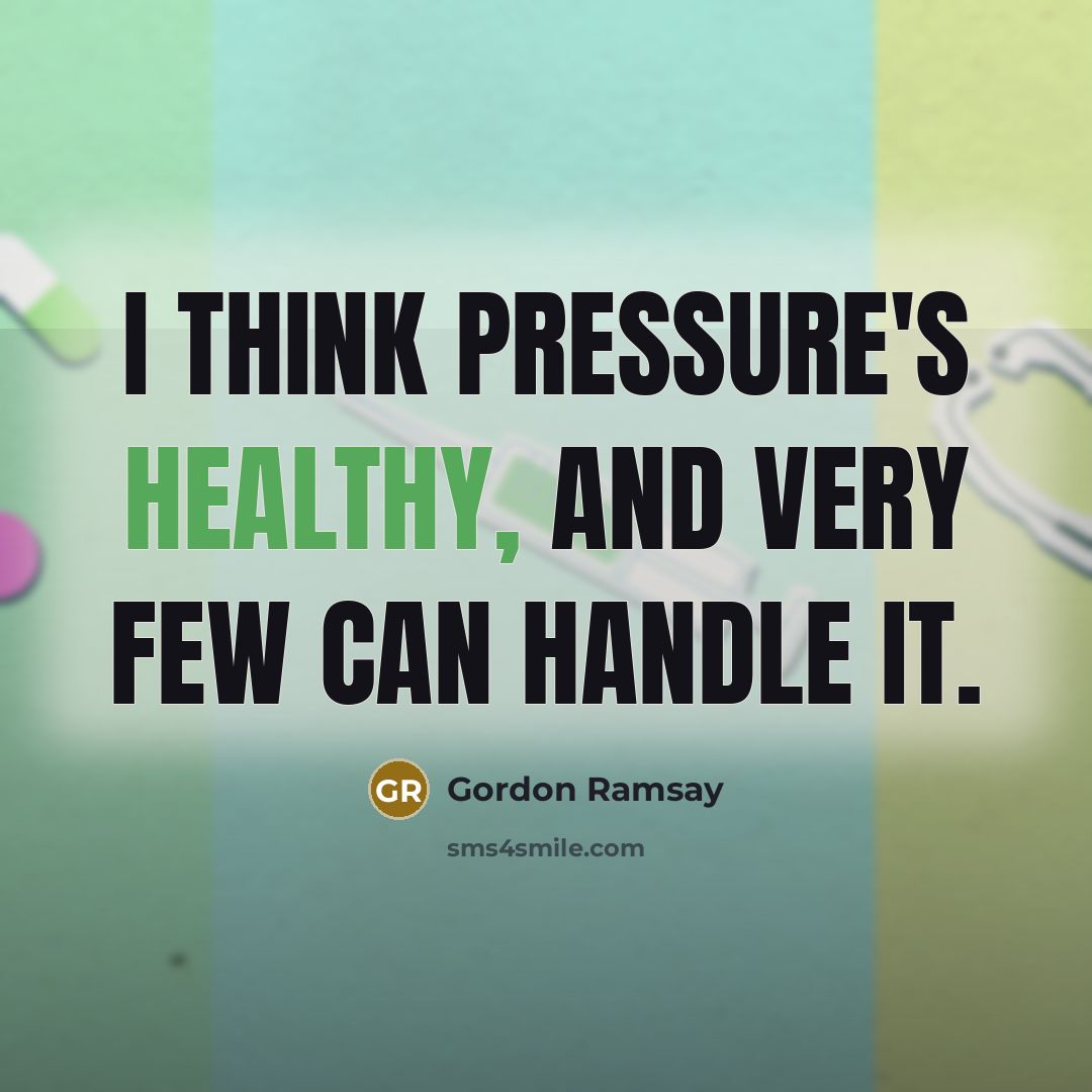 “I think pressure's healthy, and very few can handle it.” quote by Gordon Ramsay