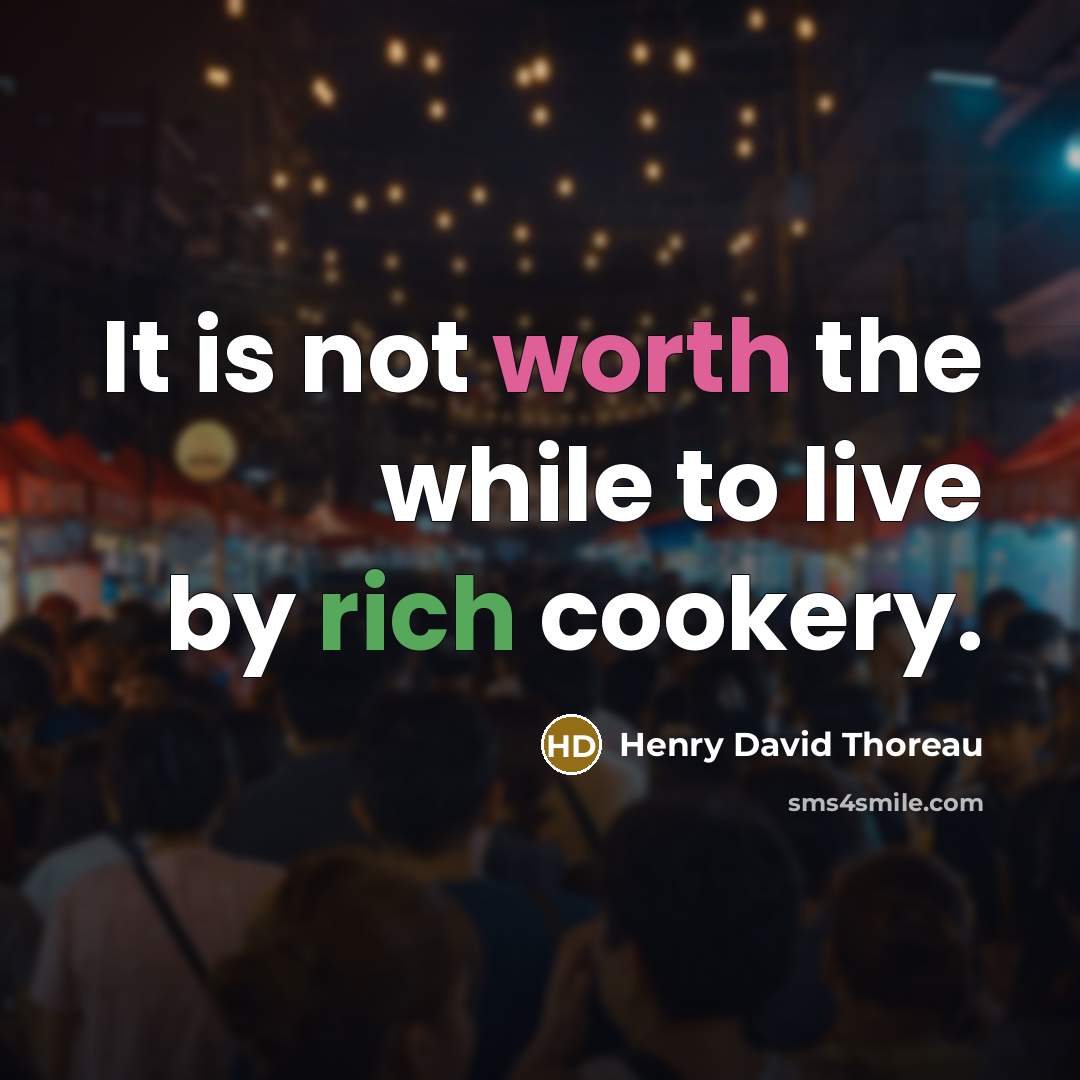 “It is not worth the while to live by rich cookery.” quote by Henry David Thoreau