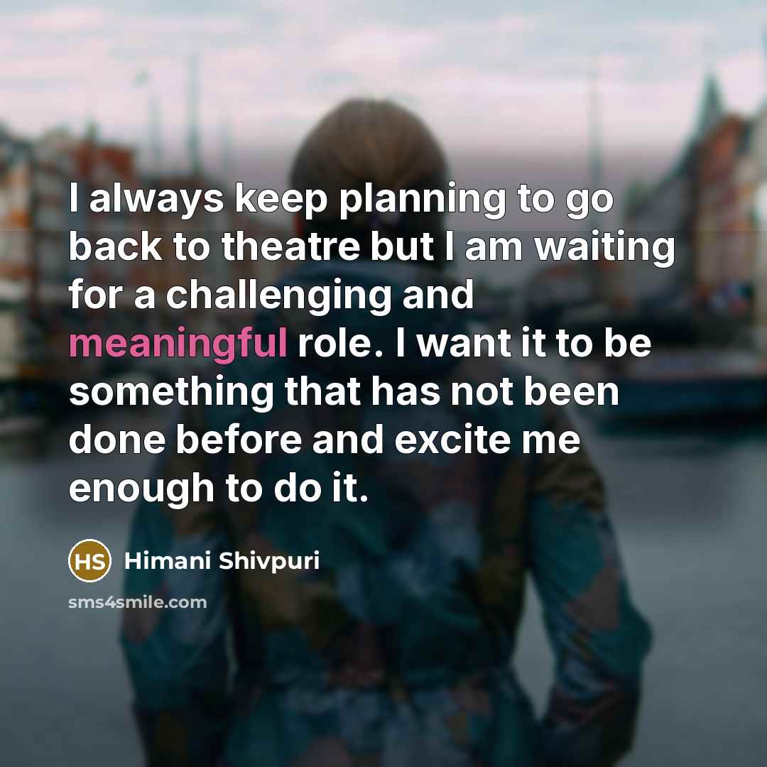 “I always keep planning to go back to theatre but I am waiting for a challenging and meaningful role. I want it to be something that has not been done before and excite me enough to do it.” quote by Himani Shivpuri