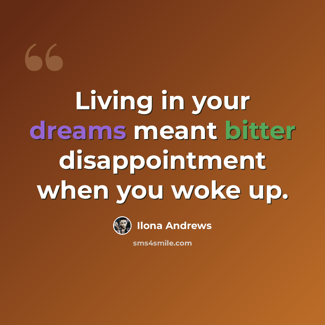 “Living in your dreams meant bitter disappointment when you woke up.” quote by Ilona Andrews