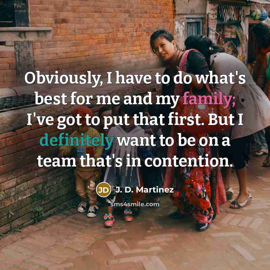 “Obviously, I have to do what's best for me and my family; I've got to put that first. But I definitely want to be on a team that's in contention.” quote by J. D. Martinez