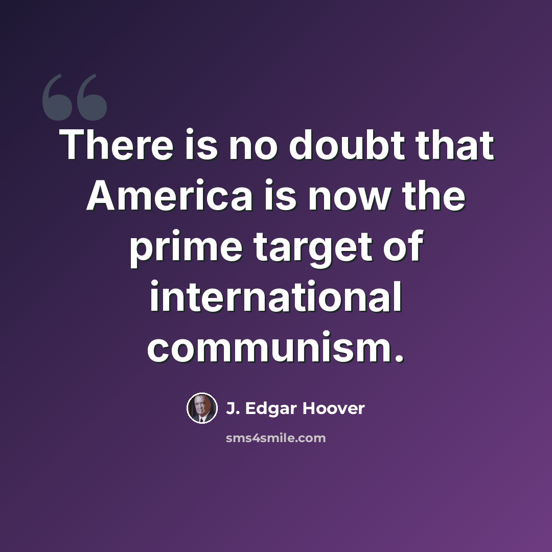 “There is no doubt that America is now the prime target of international communism.” quote by J. Edgar Hoover