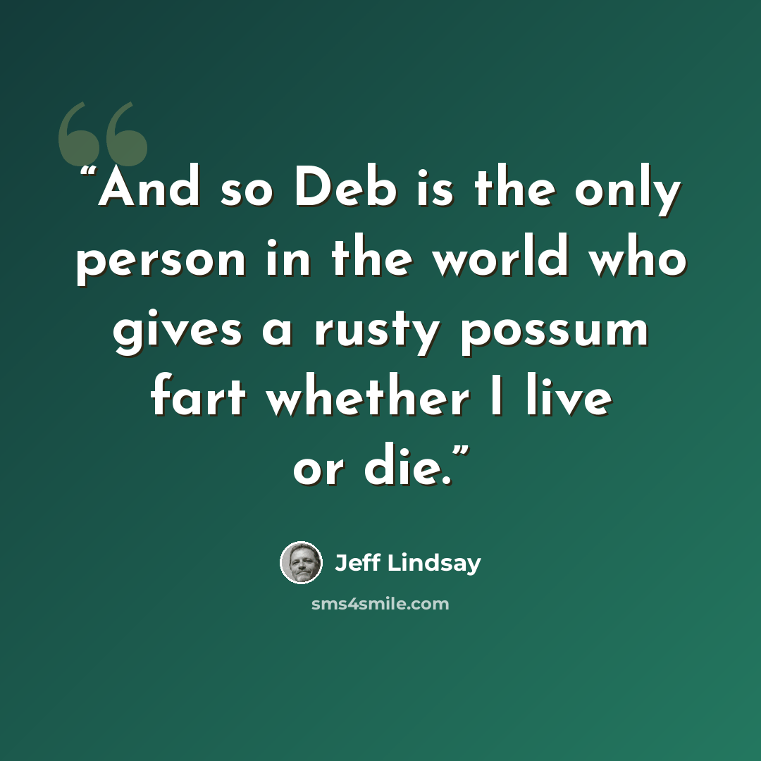 “And so Deb is the only person in the world who gives a rusty possum fart whether I live or die.” quote by Jeff Lindsay