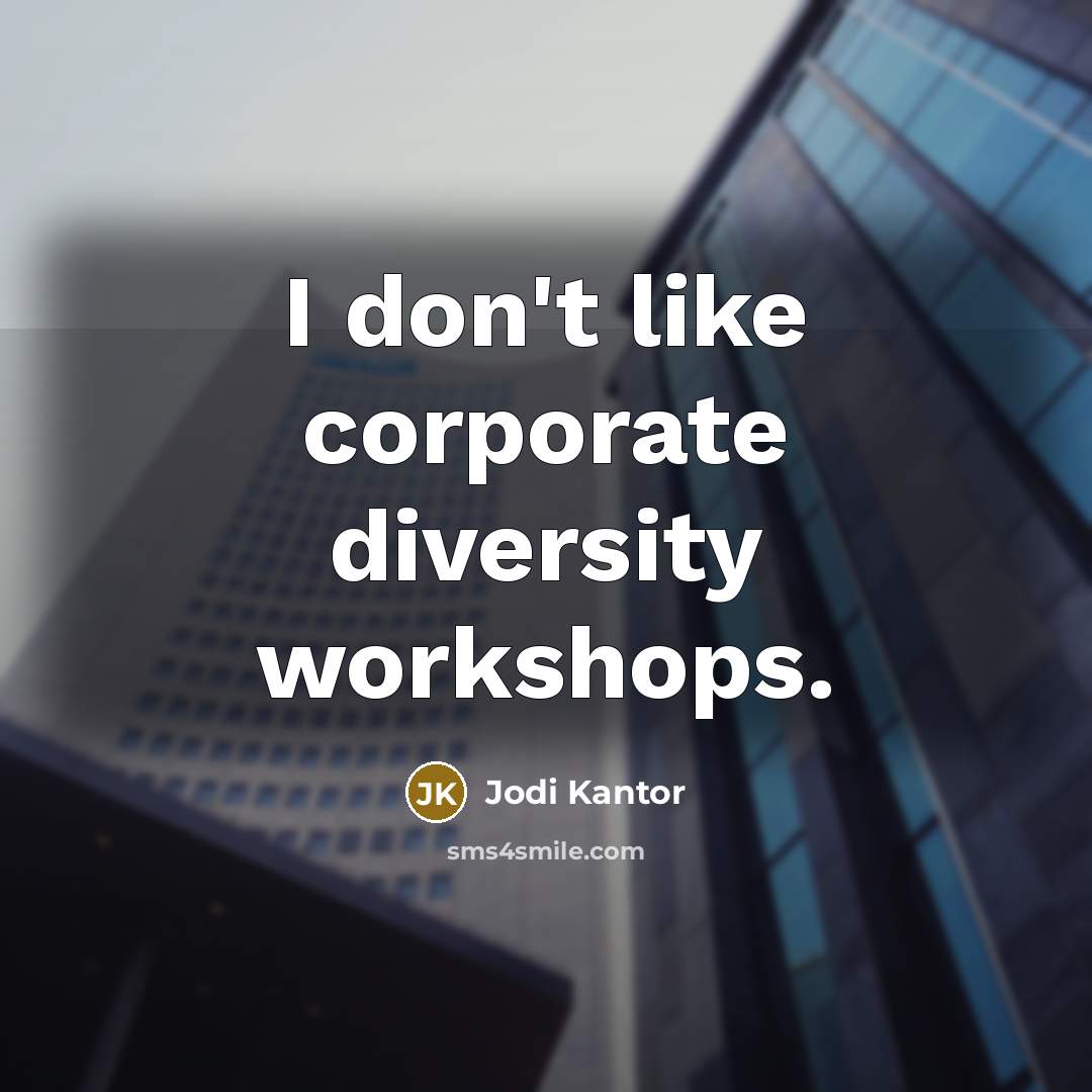 “I don't like corporate diversity workshops.” quote by Jodi Kantor