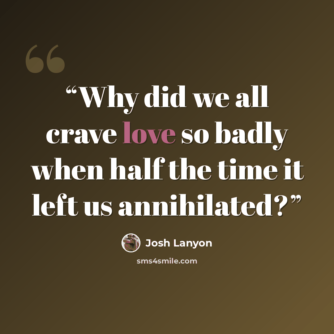 “Why did we all crave love so badly when half the time it left us annihilated?” quote by Josh Lanyon
