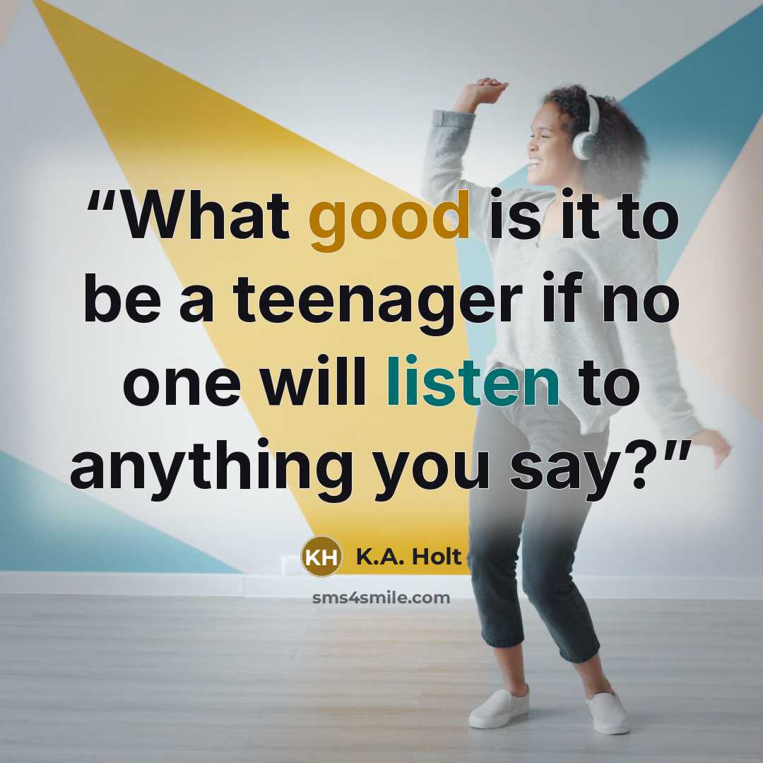 “What good is it to be a teenager if no one will listen to anything you say?” quote by K.A. Holt