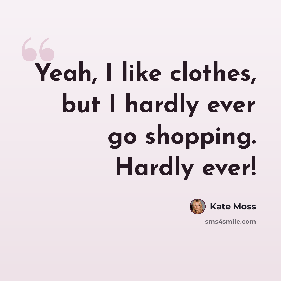 “Yeah, I like clothes, but I hardly ever go shopping. Hardly ever!” quote by Kate Moss