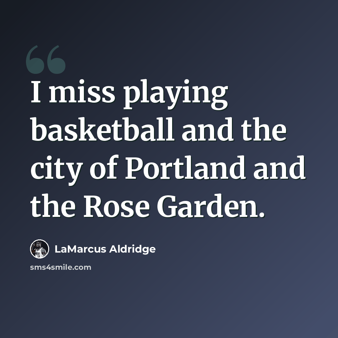 “I miss playing basketball and the city of Portland and the Rose Garden.” quote by LaMarcus Aldridge