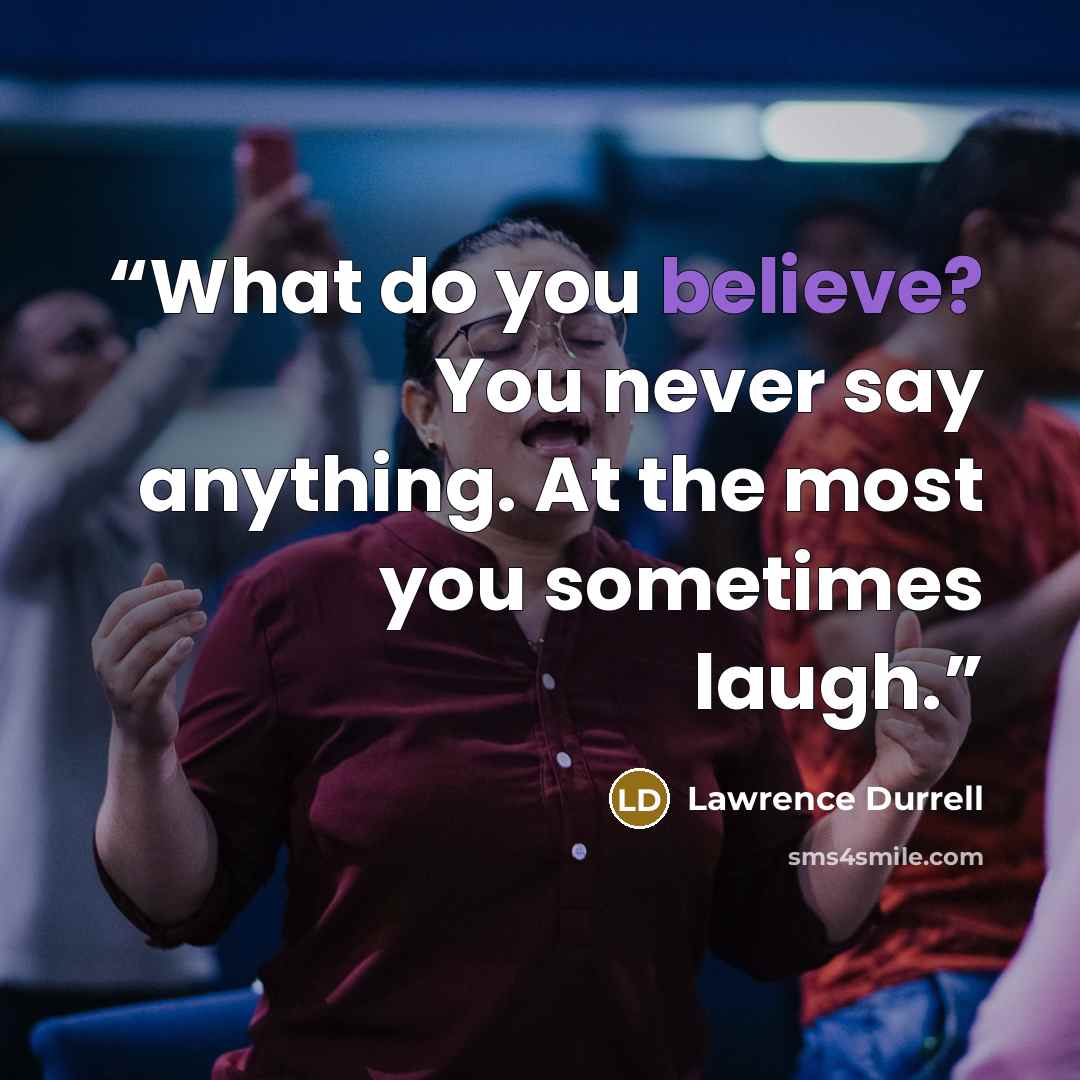 “What do you believe? You never say anything. At the most you sometimes laugh.” quote by Lawrence Durrell