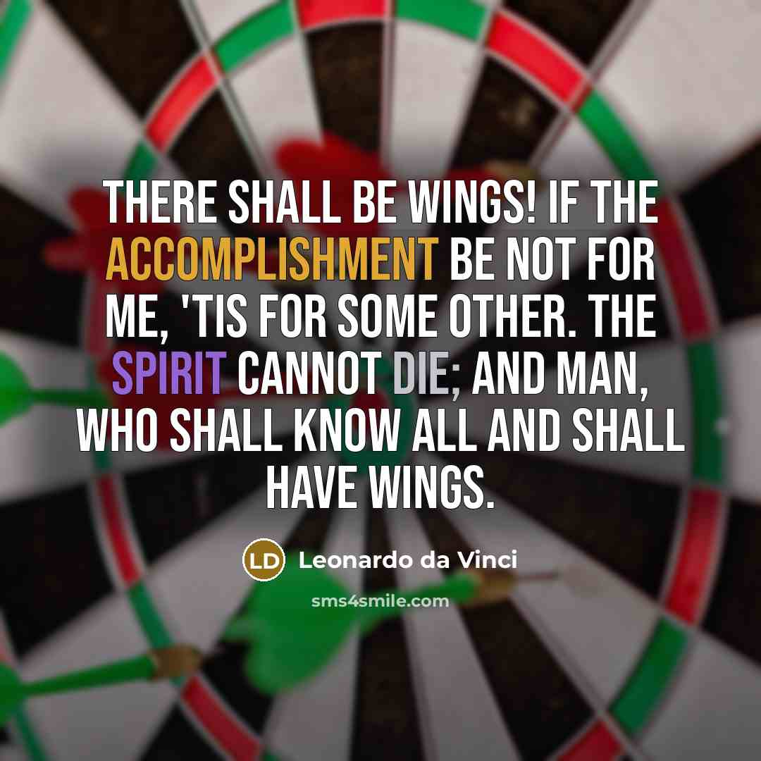 “There shall be wings! If the accomplishment be not for me, 'tis for some other. The spirit cannot die; and man, who shall know all and shall have wings.” quote by Leonardo da Vinci
