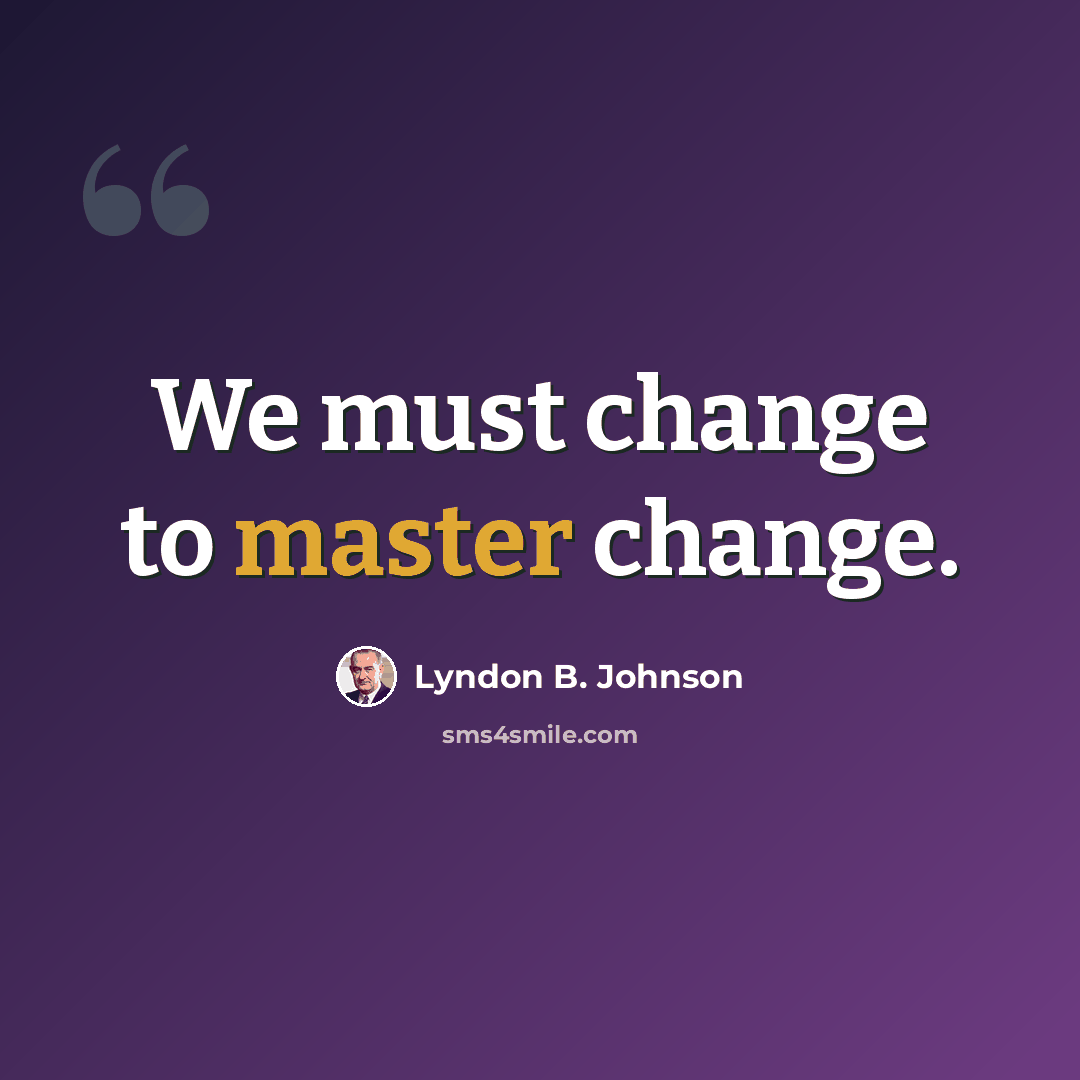 “We must change to master change.” quote by Lyndon B. Johnson