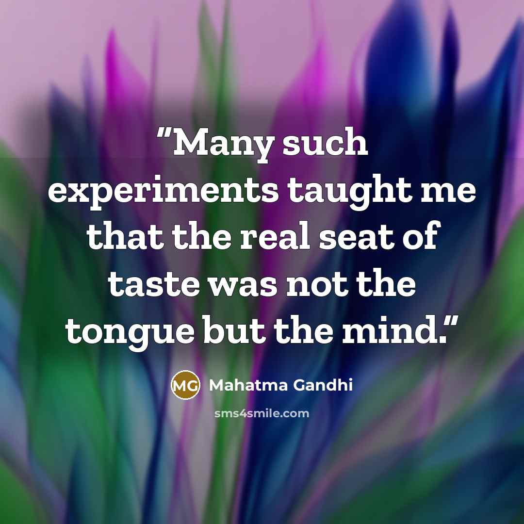 “Many such experiments taught me that the real seat of taste was not the tongue but the mind.” quote by Mahatma Gandhi