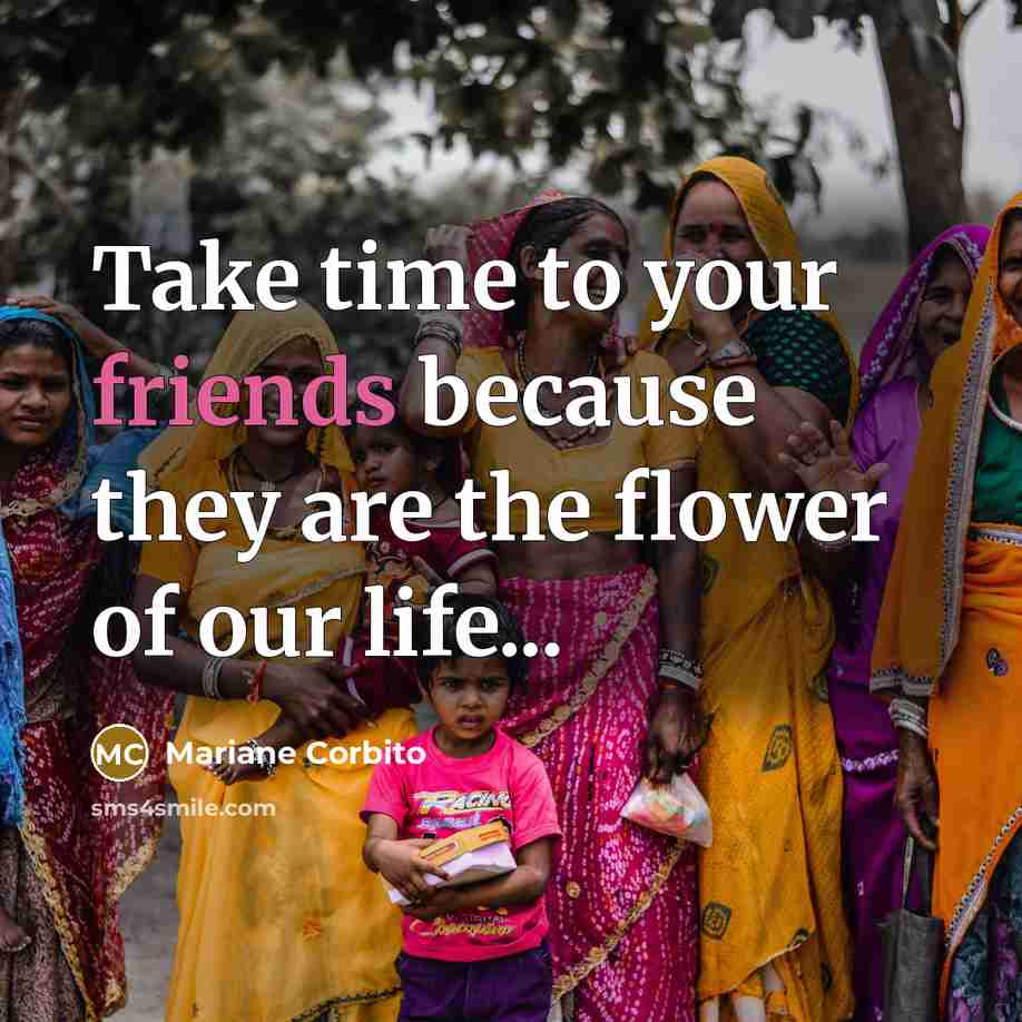 “Take time to your friends because they are the flower of our life...” quote by Mariane Corbito
