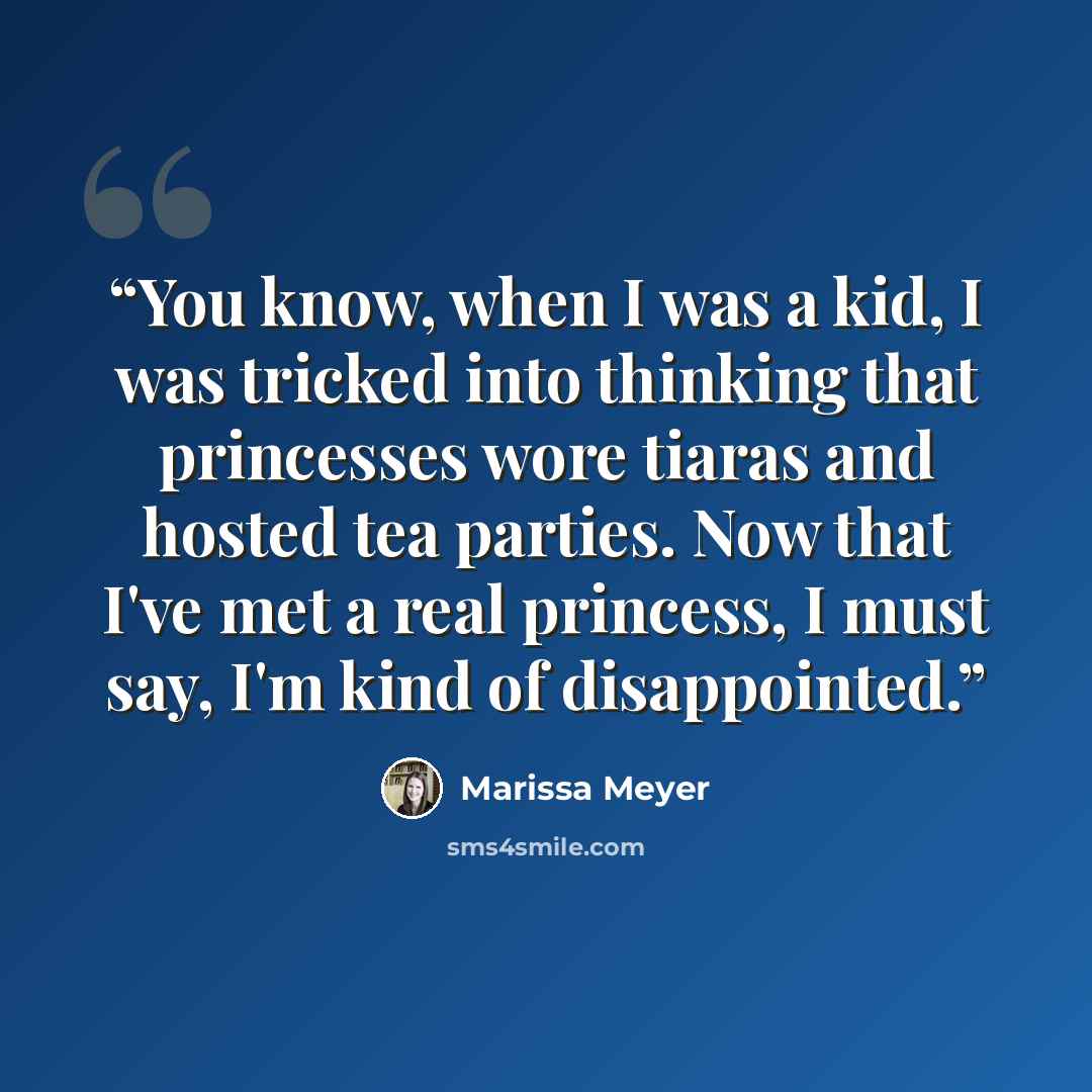 “You know, when I was a kid, I was tricked into thinking that princesses wore tiaras and hosted tea parties. Now that I've met a real princess, I must say, I'm kind of disappointed.” quote by Marissa Meyer