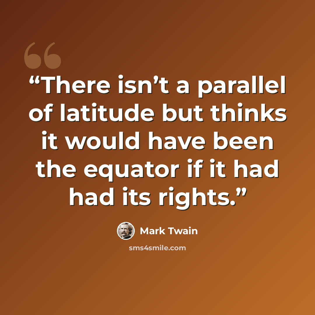 “There isn’t a parallel of latitude but thinks it would have been the equator if it had had its rights.” quote by Mark Twain