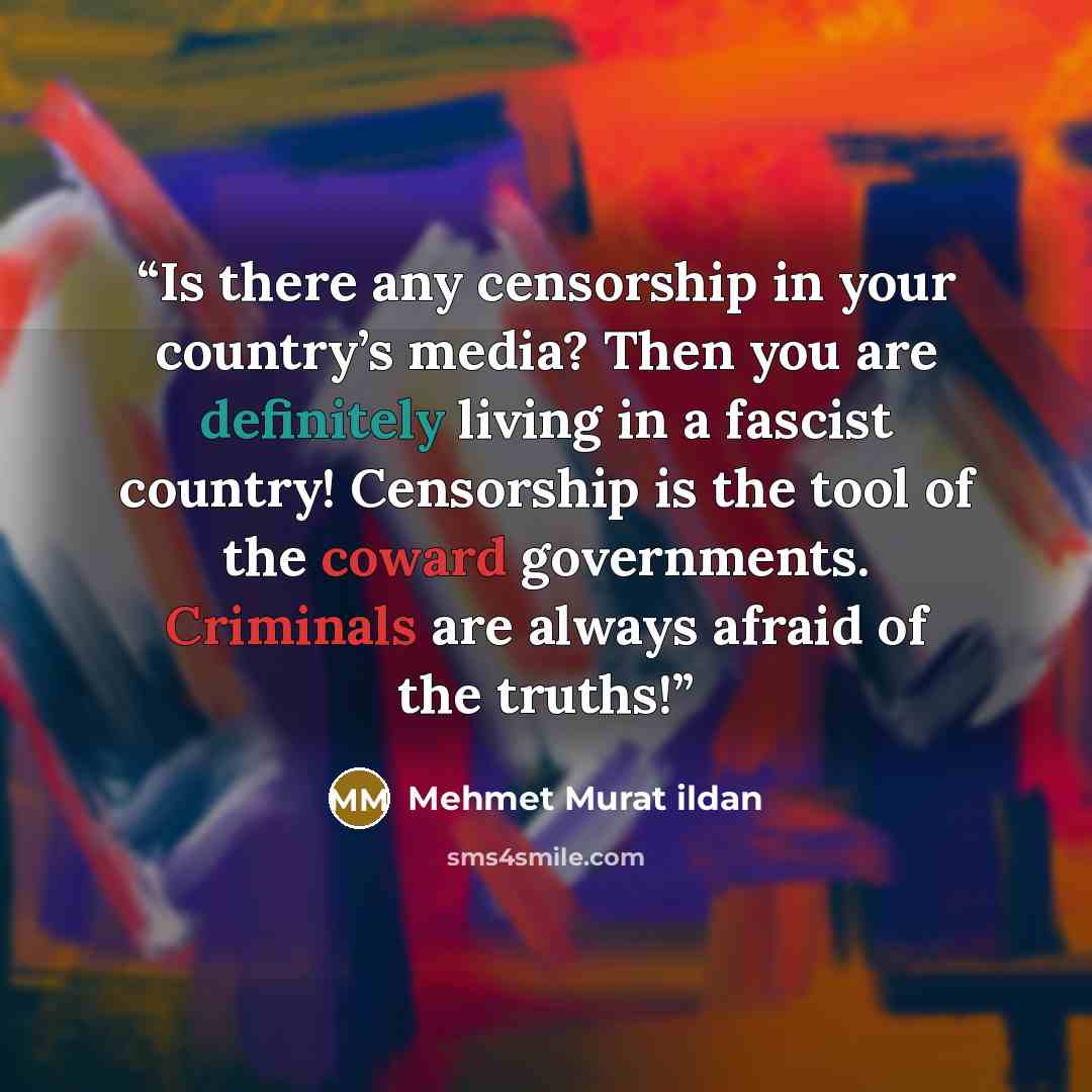 “Is there any censorship in your country’s media? Then you are definitely living in a fascist country! Censorship is the tool of the coward governments. Criminals are always afraid of the truths!” quote by Mehmet Murat ildan