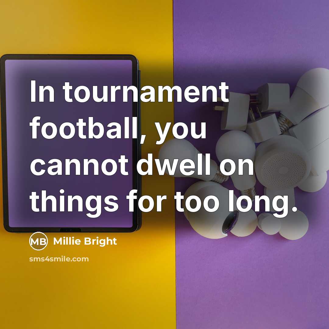 “In tournament football, you cannot dwell on things for too long.” quote by Millie Bright