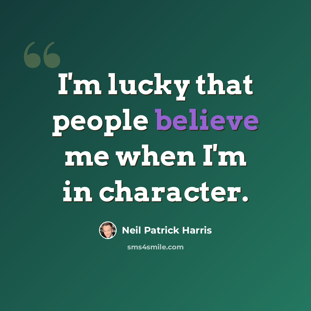 “I'm lucky that people believe me when I'm in character.” quote by Neil Patrick Harris