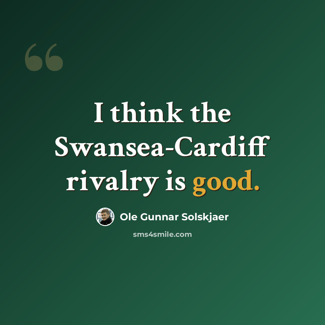 “I think the Swansea-Cardiff rivalry is good.” quote by Ole Gunnar Solskjaer