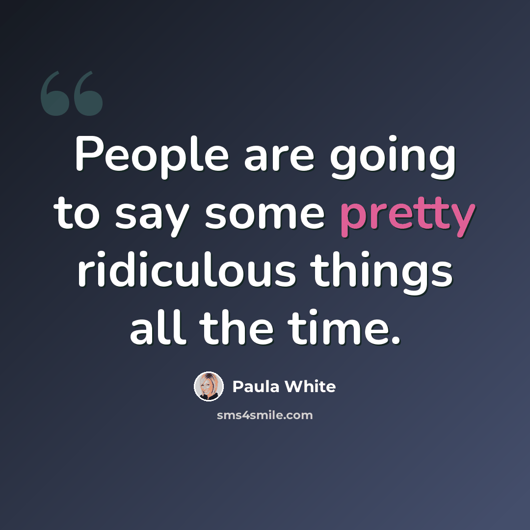 “People are going to say some pretty ridiculous things all the time.” quote by Paula White