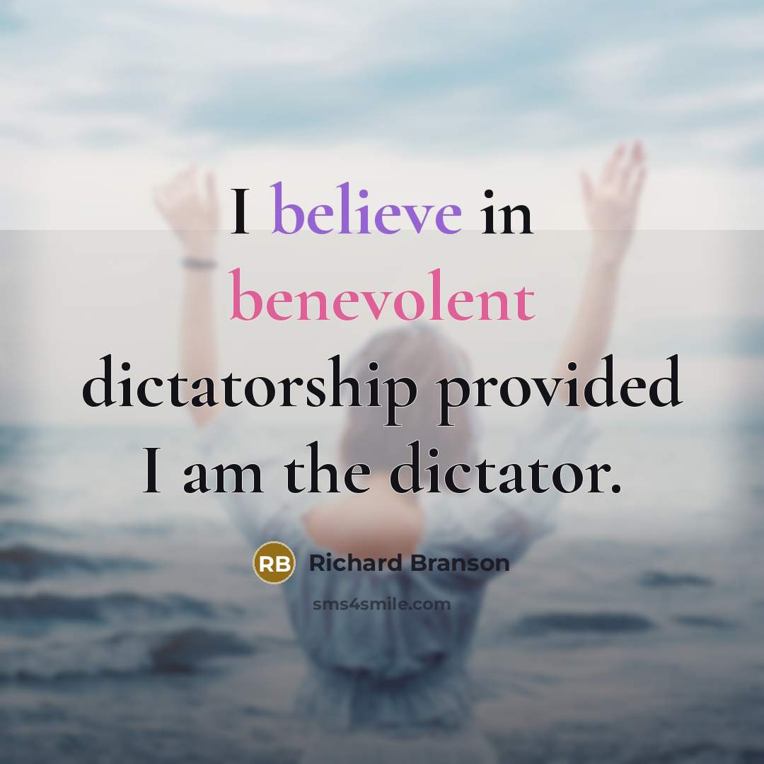 “I believe in benevolent dictatorship provided I am the dictator.” quote by Richard Branson