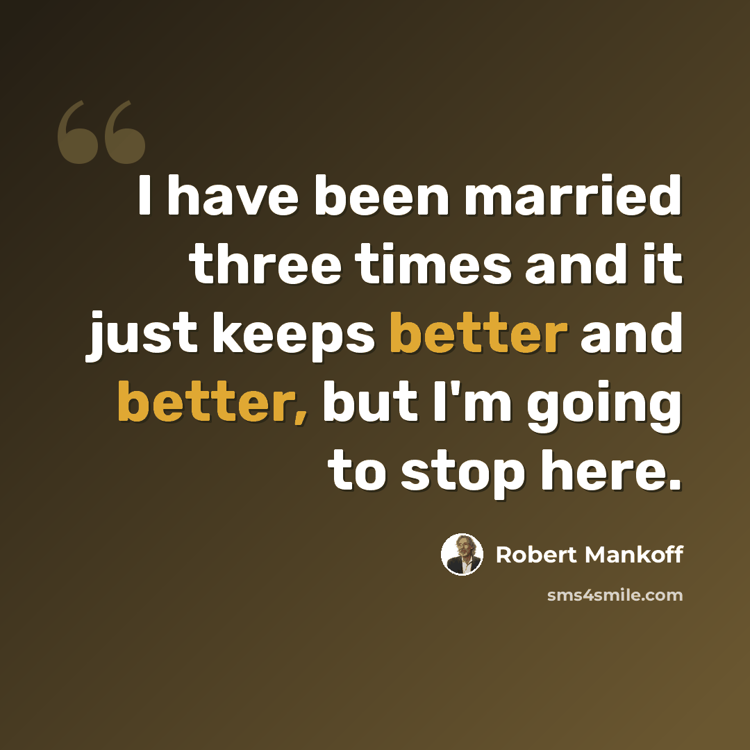 “I have been married three times and it just keeps better and better, but I'm going to stop here.” quote by Robert Mankoff