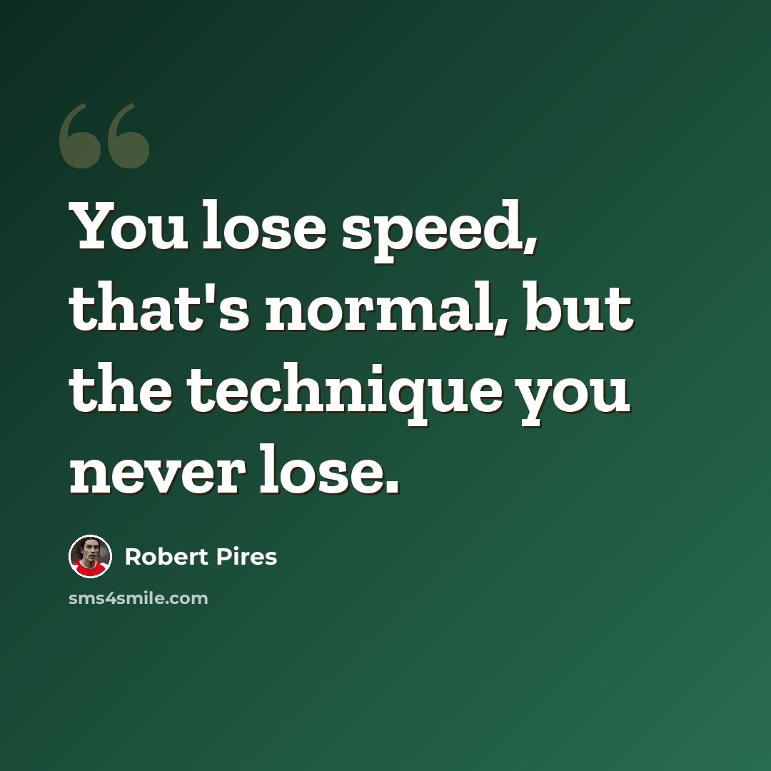 “You lose speed, that's normal, but the technique you never lose.” quote by Robert Pires