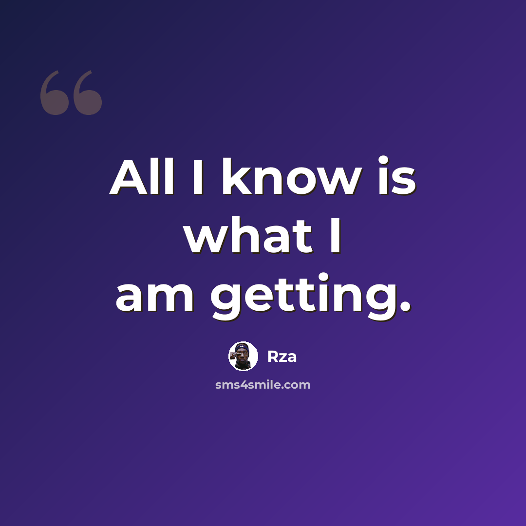 “All I know is what I am getting.” quote by RZA