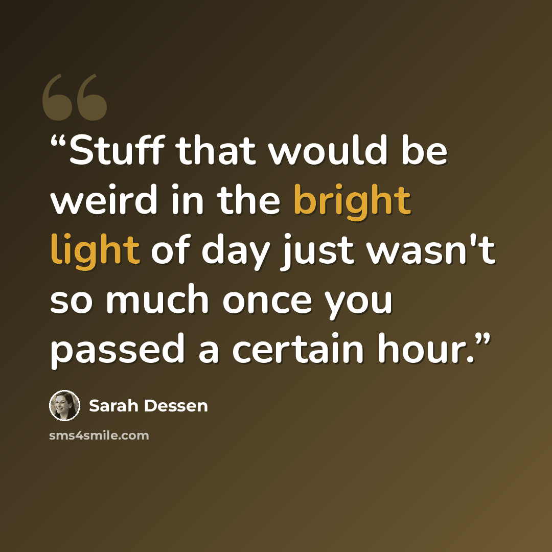 “Stuff that would be weird in the bright light of day just wasn't so much once you passed a certain hour.” quote by Sarah Dessen