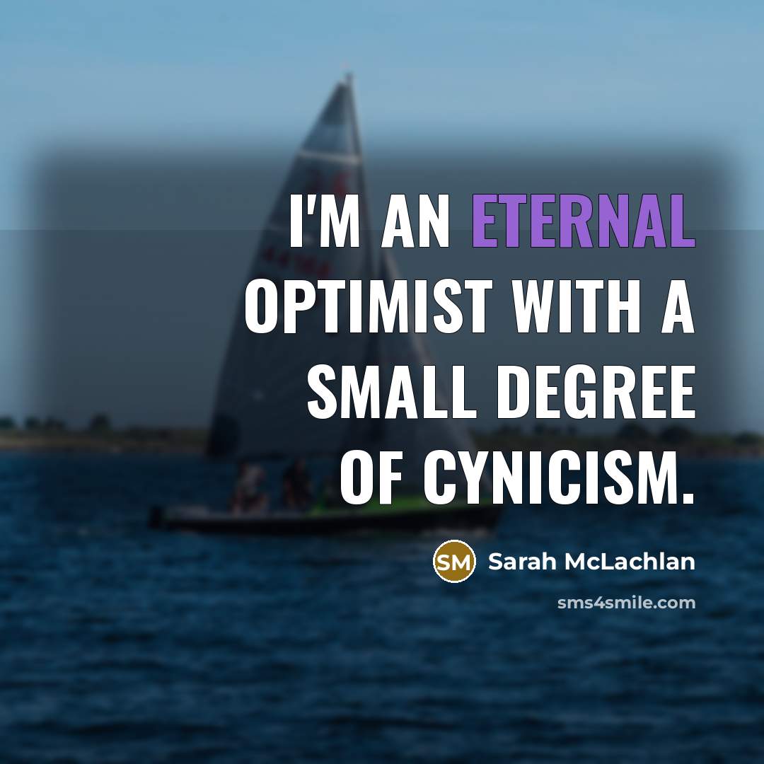 “I'm an eternal optimist with a small degree of cynicism.” quote by Sarah McLachlan