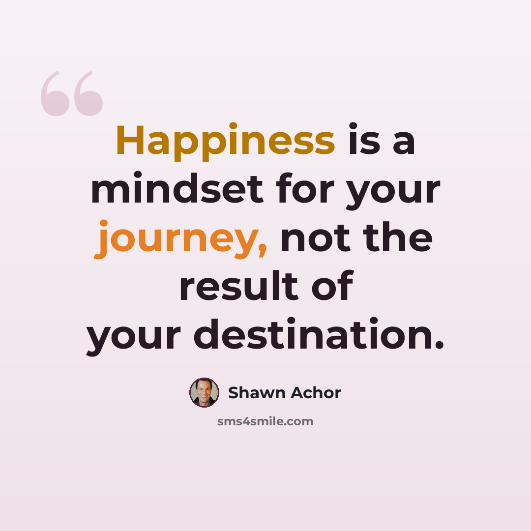 “Happiness is a mindset for your journey, not the result of your destination.” quote by Shawn Achor