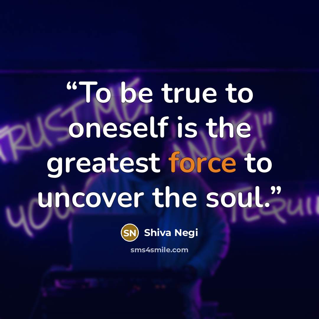 “To be true to oneself is the greatest force to uncover the soul.” quote by Shiva Negi