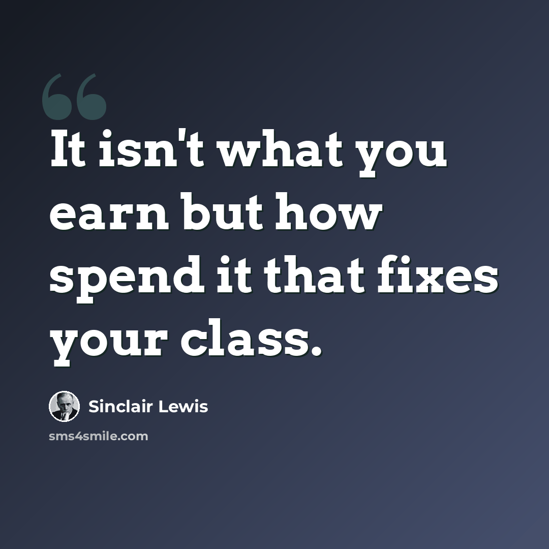 “It isn't what you earn but how spend it that fixes your class.” quote by Sinclair Lewis