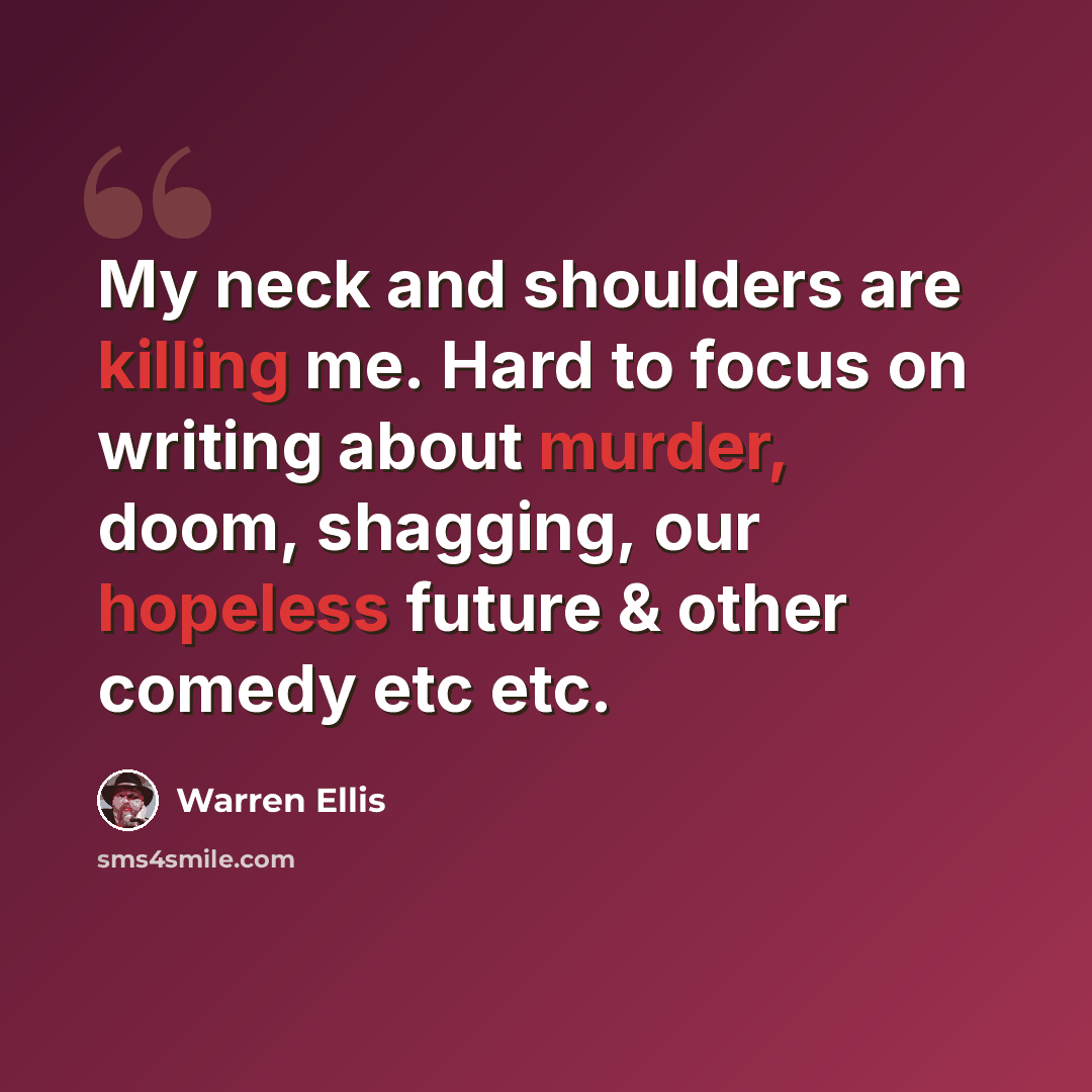 “My neck and shoulders are killing me. Hard to focus on writing about murder, doom, shagging, our hopeless future & other comedy etc etc.” quote by Warren Ellis