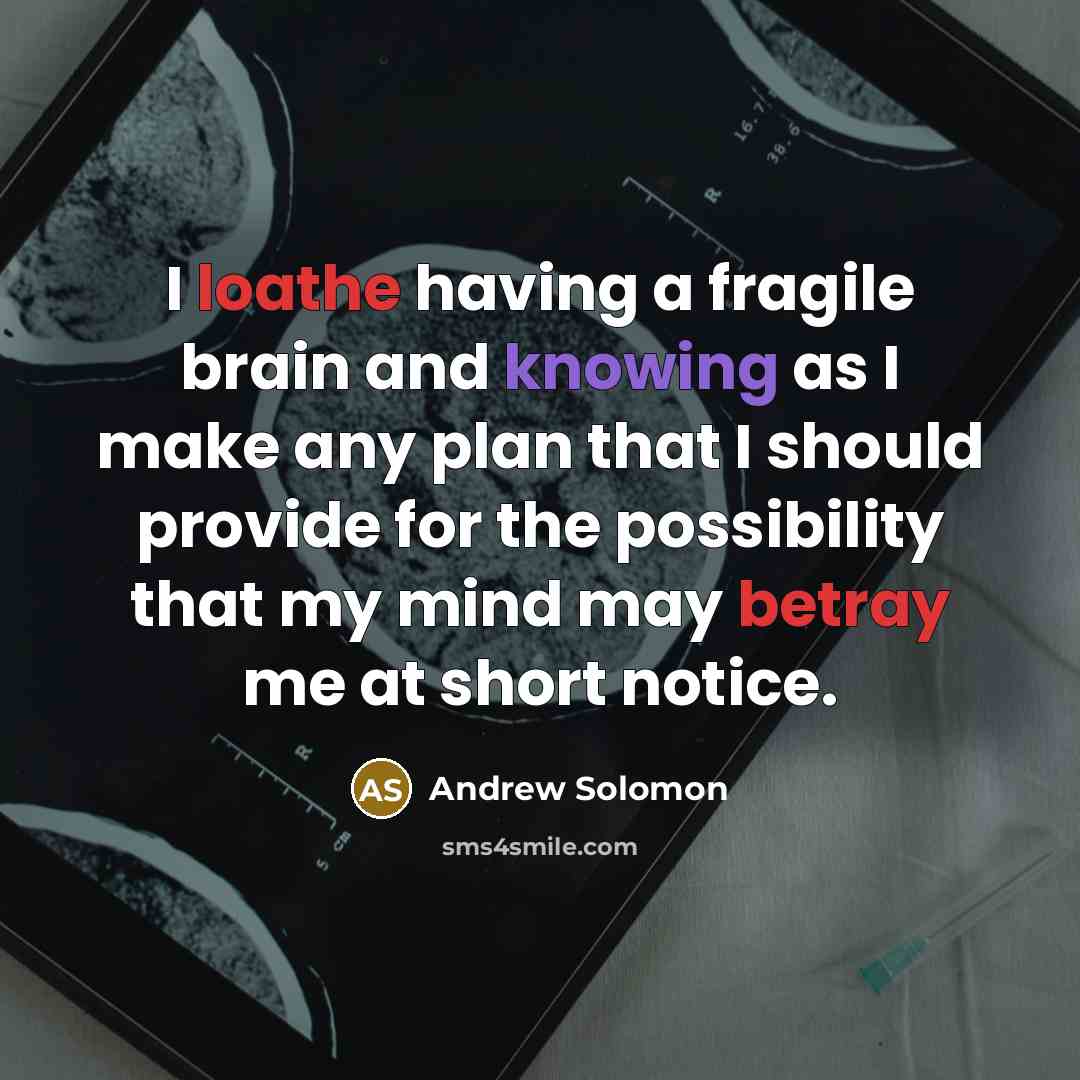 “I loathe having a fragile brain and knowing as I make any plan that I should provide for the possibility that my mind may betray me at short notice.” quote by Andrew Solomon