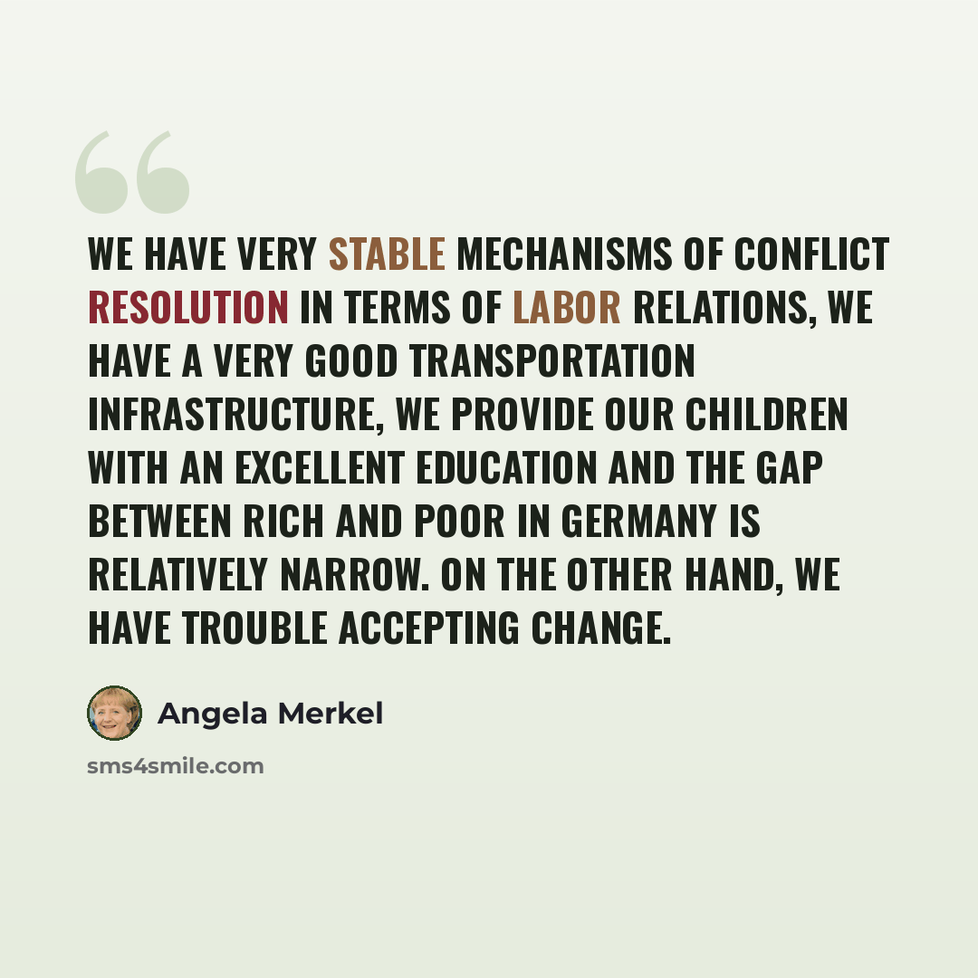 “We have very stable mechanisms of conflict resolution in terms of labor relations, we have a very good transportation infrastructure, we provide our children with an excellent education and the gap between rich and poor in Germany is relatively narrow. On the other hand, we have trouble accepting…” quote by Angela Merkel